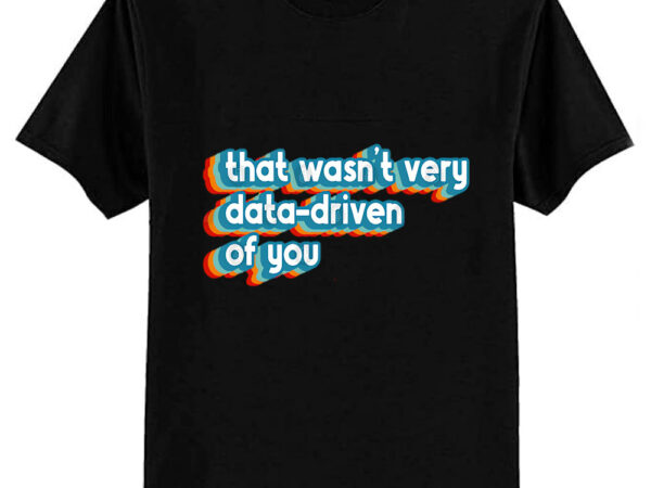 That wasn’t very data-driven of you funny data analyst vintage retro t-shirt