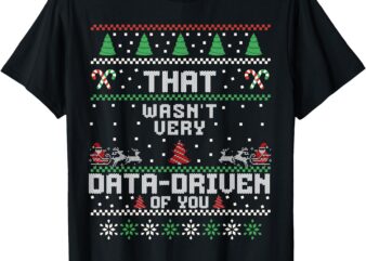 That Wasn’t Very Data Driven of You Ugly Sweater Christmas T-Shirt