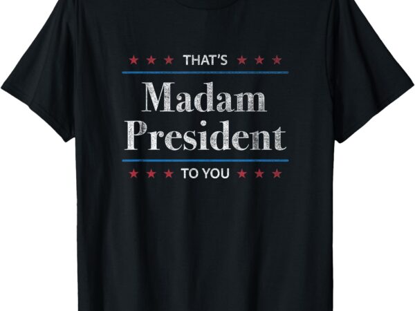 That’s madam president to you – 2024 kamala harris election t-shirt