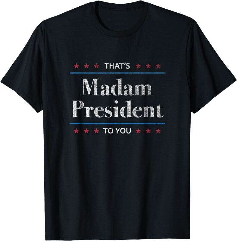 That’s Madam President to You – 2024 Kamala Harris Election T-Shirt