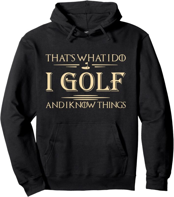 That’s What I Do I Golf And I Know Things Golfer Golf Lovers Pullover Hoodie