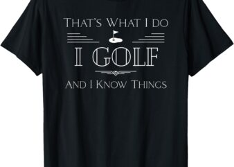 That’s What I Do, I Golf and Know Things _ Funny Dad Grandpa T-Shirt