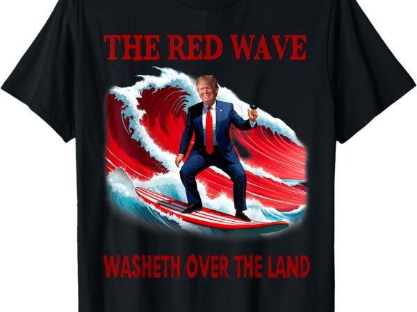 The red wave washeth over the land funny trump surfing t-shirt