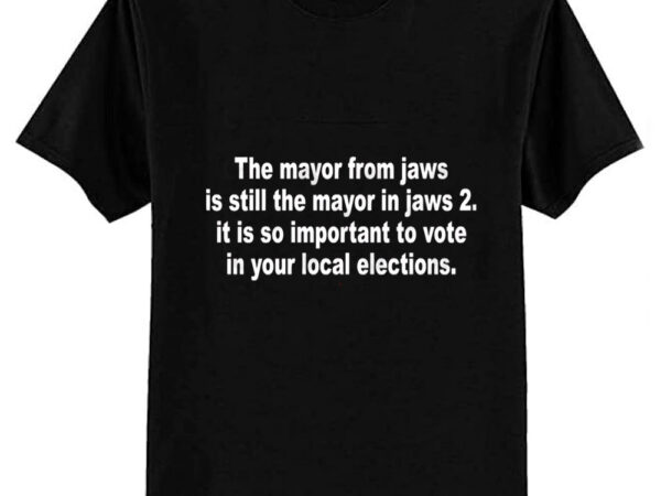 The mayor from jaws is still the mayor in jaws 2 it is so important to vote in your local elections t-shirt