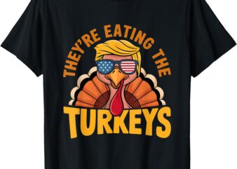 They Are Eating The Turkeys Funny Donald Trump Thanksgiving T-Shirt