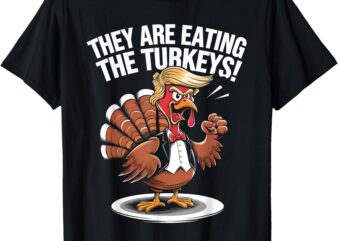 They Are Eating The Turkeys Funny Thanksgiving Turkey Trump T-Shirt