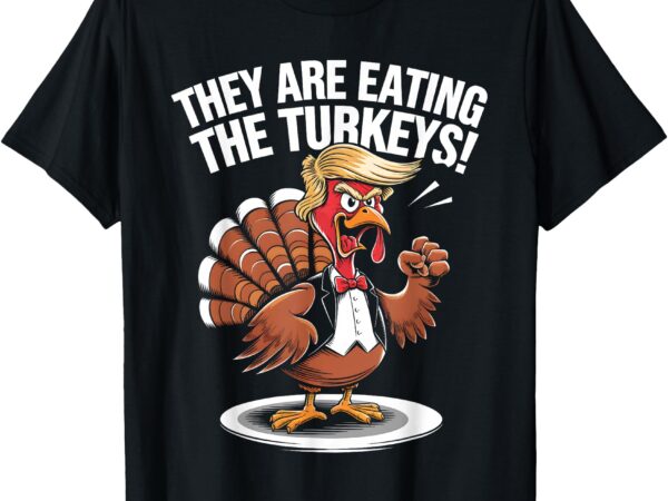 They are eating the turkeys funny thanksgiving turkey trump t-shirt