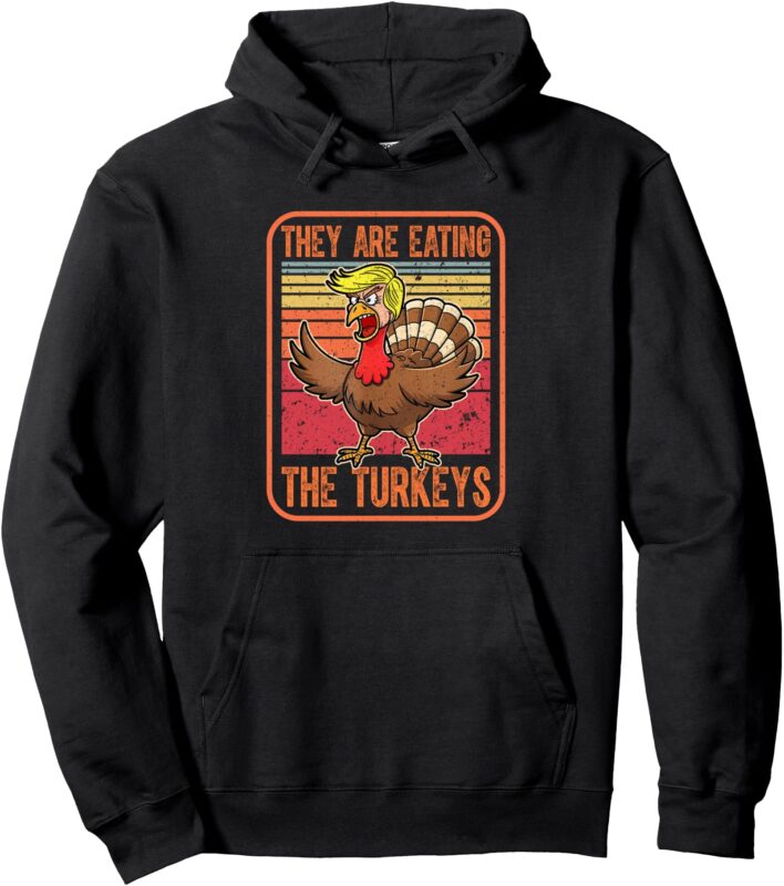 They Are Eating The Turkeys Tnaksgiving Funny Trump. Kamala Pullover Hoodie