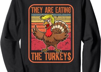 They Are Eating The Turkeys Tnaksgiving Funny Trump. Kamala Sweatshirt