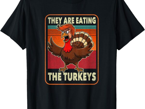 They are eating the turkeys tnaksgiving trump humor kamala t-shirt