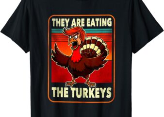 They Are Eating Turkey Funny Donald Trump Thanksgiving T-Shirt