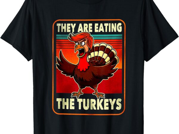 They are eating turkey funny donald trump thanksgiving t-shirt