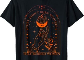 They Didn’t Burn Witches They Burned Women T-Shirt