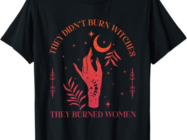 They didn’t burn witches they burned women witchy 2 sides t-shirt