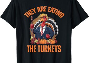 They’re Eating The Turkey Funny Trump Thanksgiving Humor T-Shirt