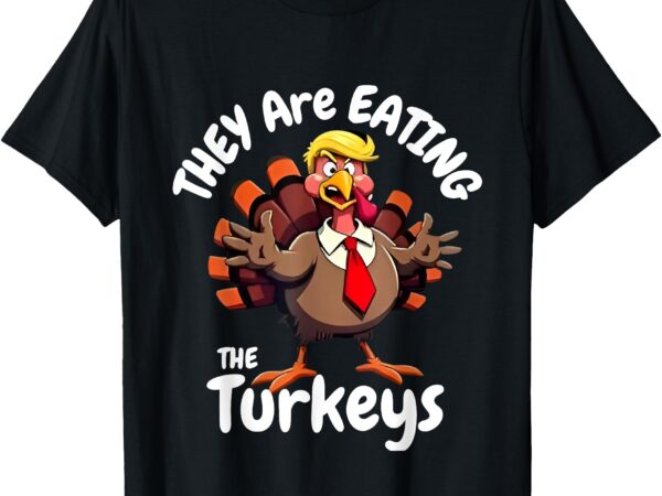 They’re eating the turkeys mens turkey funny thanksgiving t-shirt