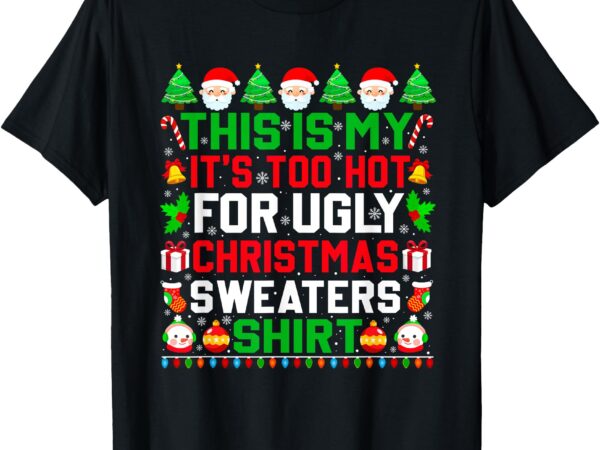 This is my it’s too hot for ugly christmas sweater xmas 2024 t-shirt