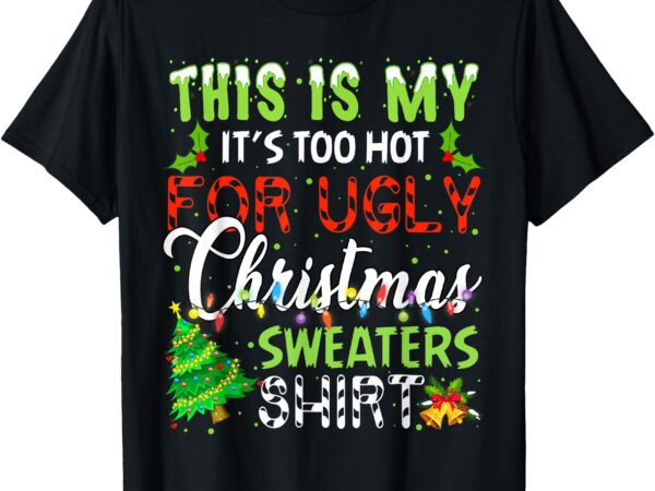 This is my it’s too hot for ugly christmas sweaters holiday t-shirt