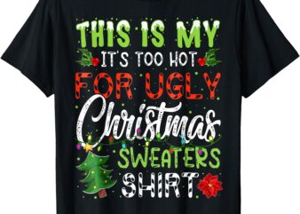 This Is My It’s Too Hot For Ugly Christmas Sweaters Shirt T-Shirt