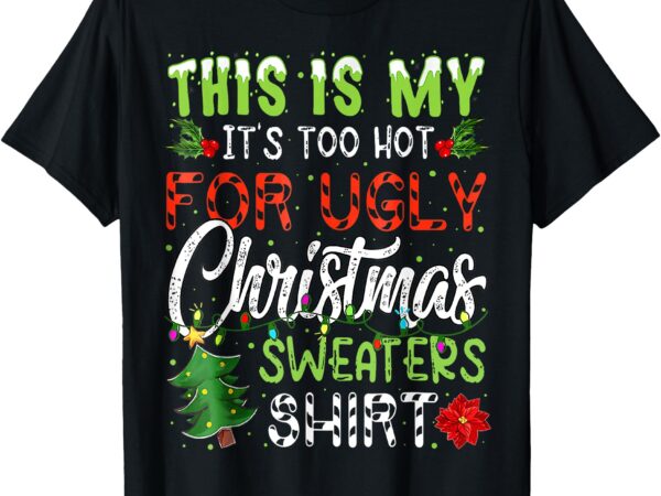 This is my it’s too hot for ugly christmas sweaters shirt t-shirt