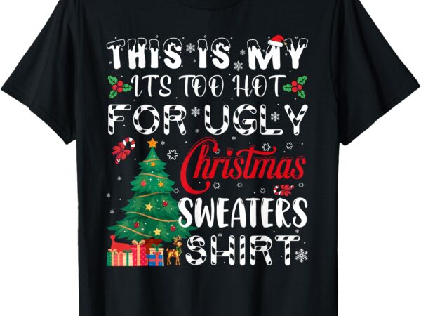 This is my it’s too hot for ugly christmas sweaters t-shirt