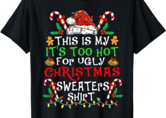 This Is My It’s Too Hot For Ugly Christmas Sweaters Xmas T-Shirt