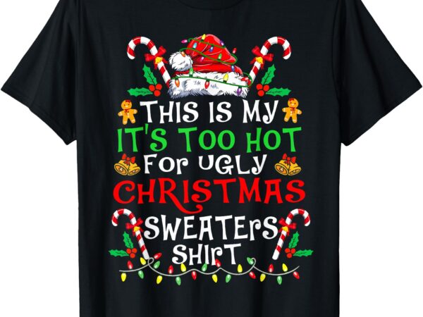 This is my it’s too hot for ugly christmas sweaters xmas t-shirt