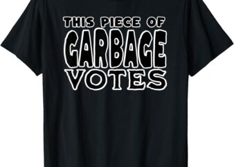 This Piece of Garbage Votes Sarcastic Political Statement T-Shirt