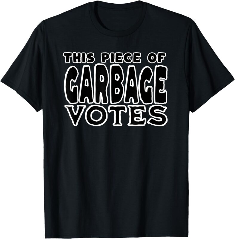 This Piece of Garbage Votes Sarcastic Political Statement T-Shirt