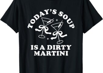 Today’s Soup is a Dirty Martini Funny Martini Olive Cocktail T-Shirt