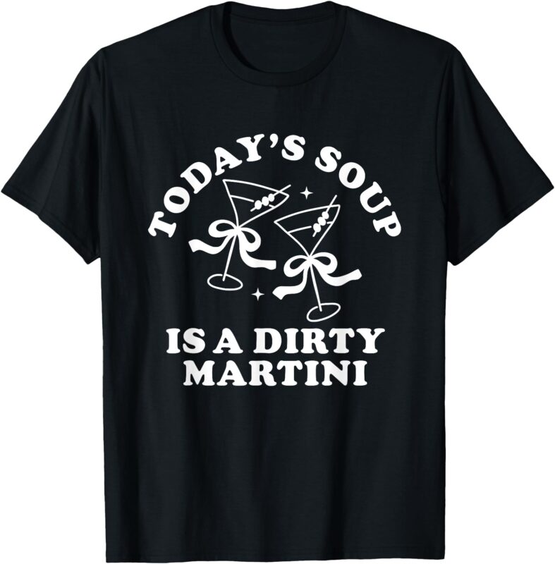 Today’s Soup is a Dirty Martini Funny Martini Olive Cocktail T-Shirt