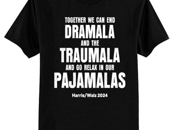 Together we can end the dramala and the traumala harris walz 2024 t-shirt