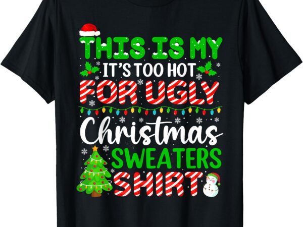 Too hot ugly christmas sweaters funny xmas family men women t-shirt