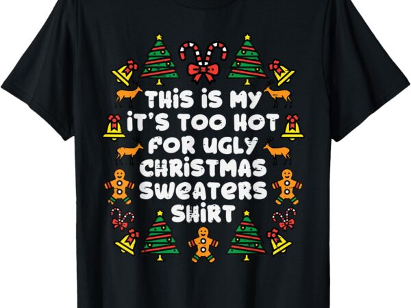 Too hot ugly christmas sweaters funny xmas men women family t-shirt