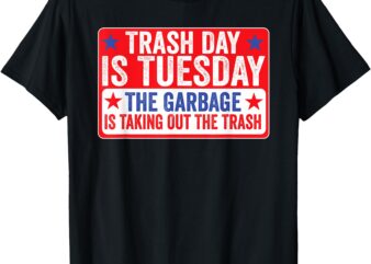 Trash Day Is Tuesday The Garbage Is Taking Out The Trash Tee T-Shirt