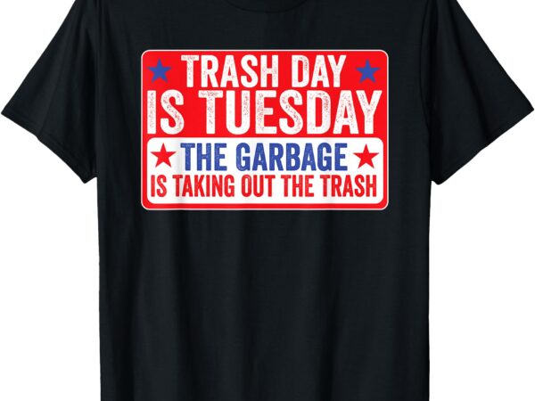 Trash day is tuesday the garbage is taking out the trash tee t-shirt