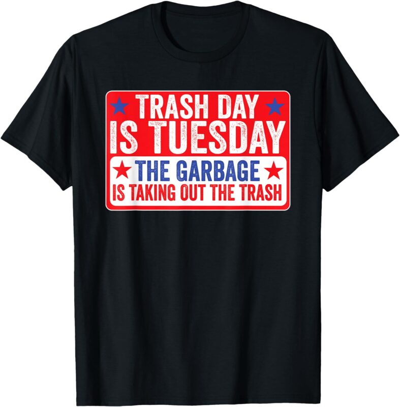 Trash Day Is Tuesday The Garbage Is Taking Out The Trash Tee T-Shirt