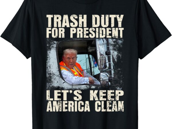 Trash duty for president – let’s keep america clean t-shirt