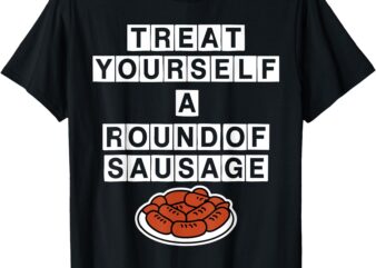 Treat Yourself A Round Of Sausage Funny Mens Womens T-Shirt