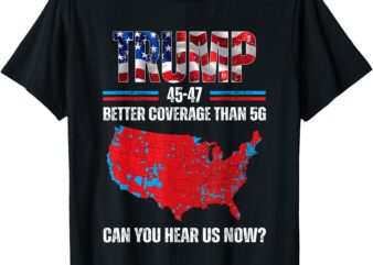 Trump 2024 45 47 Better Coverage Than 5G Can You Hear Us Now T-Shirt