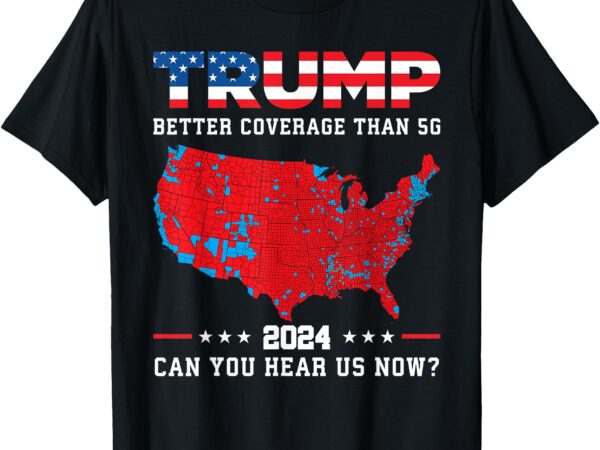 Trump 2024 better coverage than 5g can you hear us now t-shirt