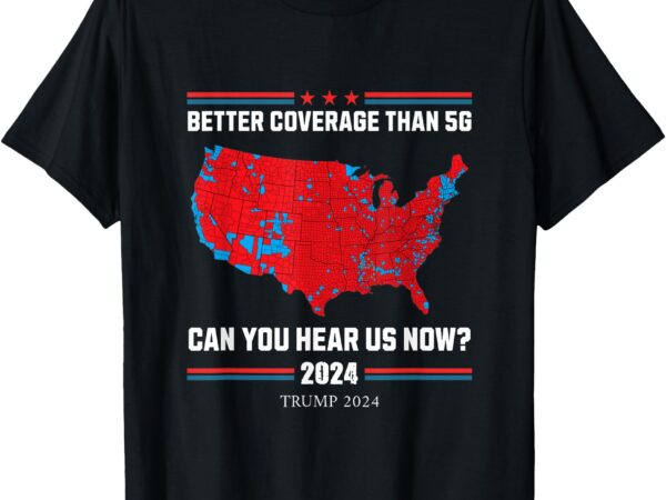 Trump 2024 – better coverage than 5g – can you hear us now t-shirt