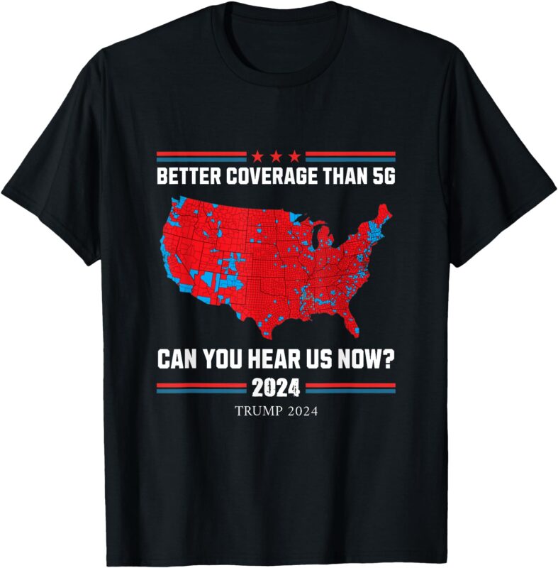 Trump 2024 – Better Coverage Than 5G – Can You Hear Us Now T-Shirt