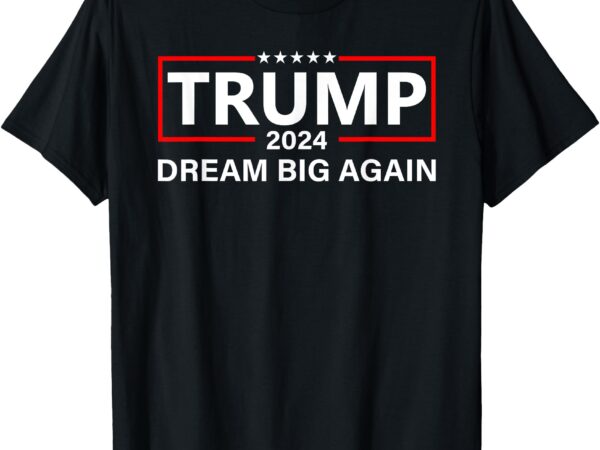 Trump 2024 dream big again t-shirt