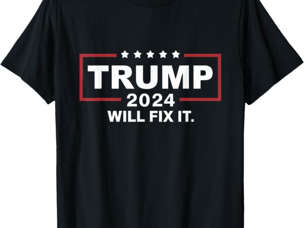 Trump 2024 election will fix it design t-shirt