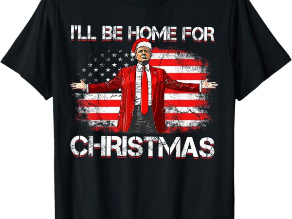 Trump 2024 i’ll be home for christmas funny trump xmas 2024 t-shirt