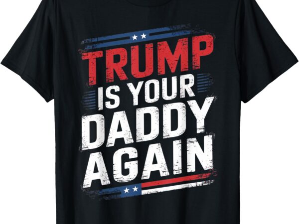 Trump 2024 take america back trump is your daddy again t-shirt