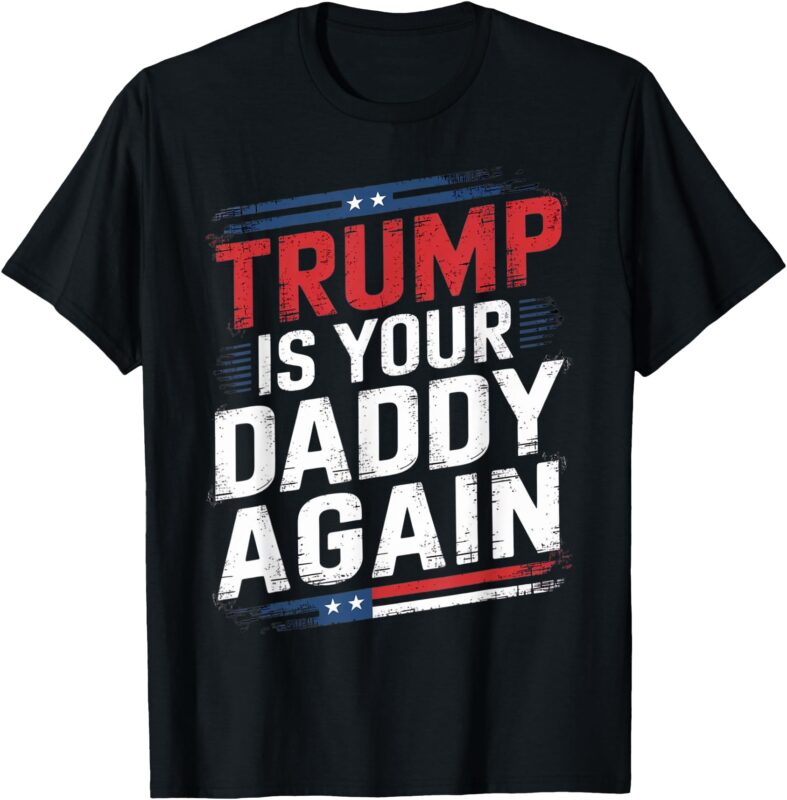 Trump 2024 Take America Back Trump Is Your Daddy Again T-Shirt