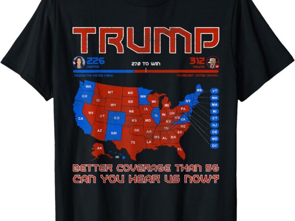 Trump better coverage than 5g can you hear us now politics t-shirt