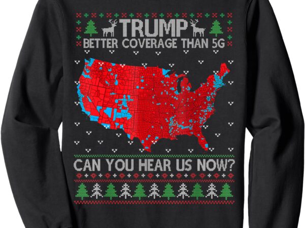 Trump better coverage than 5g can you hear us now sweater sweatshirt